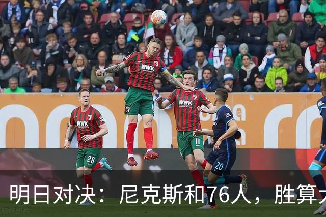 明日对决：尼克斯和76人，胜算大比拼！