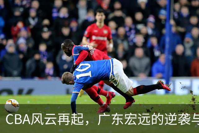 CBA风云再起，广东宏远的逆袭与深圳的绝杀双响炮！